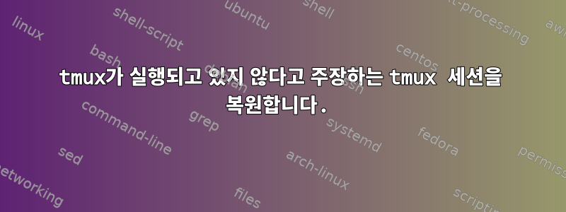 tmux가 실행되고 있지 않다고 주장하는 tmux 세션을 복원합니다.