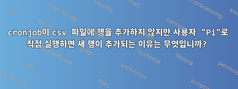 cronjob이 csv 파일에 행을 추가하지 않지만 사용자 "Pi"로 직접 실행하면 새 행이 추가되는 이유는 무엇입니까?