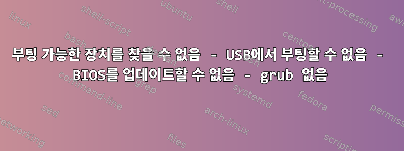 부팅 가능한 장치를 찾을 수 없음 - USB에서 부팅할 수 없음 - BIOS를 업데이트할 수 없음 - grub 없음