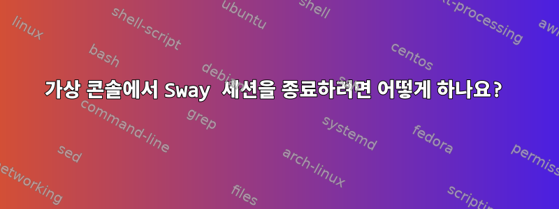 가상 콘솔에서 Sway 세션을 종료하려면 어떻게 하나요?