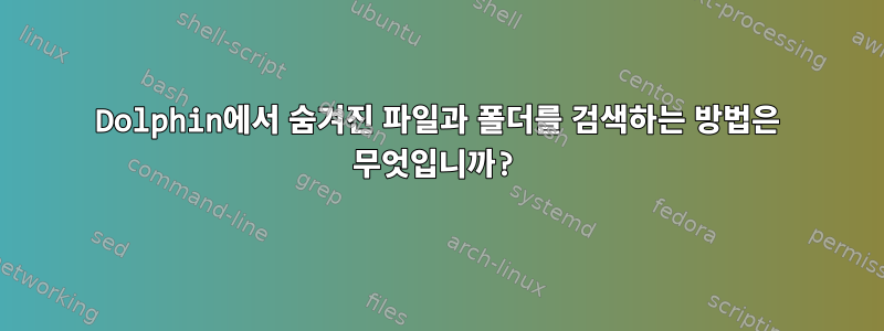 Dolphin에서 숨겨진 파일과 폴더를 검색하는 방법은 무엇입니까?