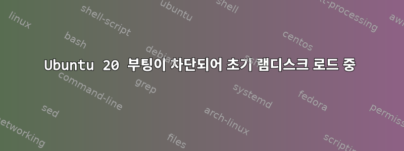 Ubuntu 20 부팅이 차단되어 초기 램디스크 로드 중