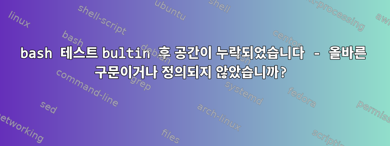 bash 테스트 bultin 후 공간이 누락되었습니다 - 올바른 구문이거나 정의되지 않았습니까?