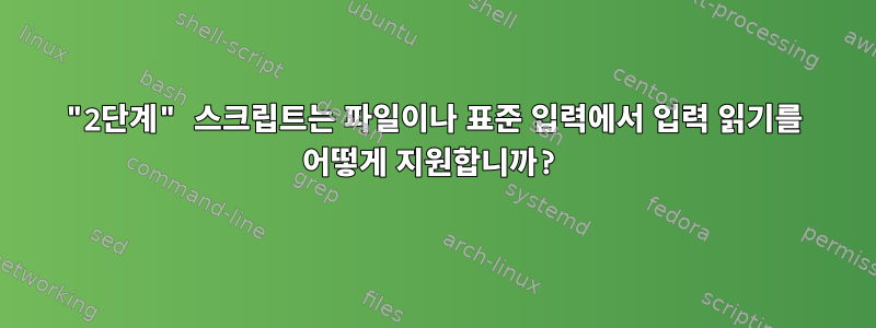 "2단계" 스크립트는 파일이나 표준 입력에서 입력 읽기를 어떻게 지원합니까?