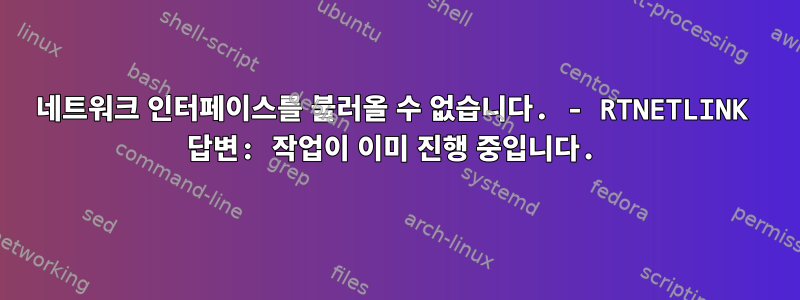 네트워크 인터페이스를 불러올 수 없습니다. - RTNETLINK 답변: 작업이 이미 진행 중입니다.