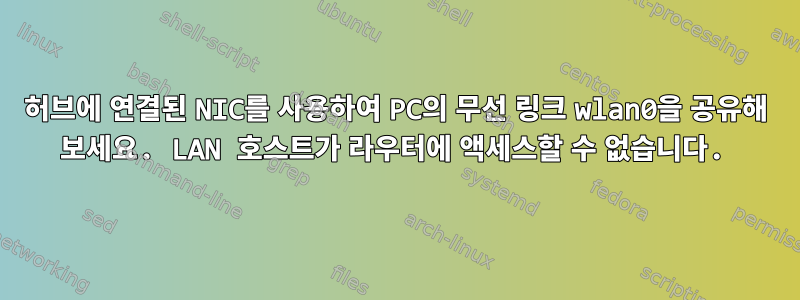 허브에 연결된 NIC를 사용하여 PC의 무선 링크 wlan0을 공유해 보세요. LAN 호스트가 라우터에 액세스할 수 없습니다.