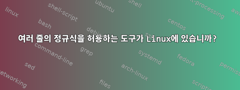 여러 줄의 정규식을 허용하는 도구가 Linux에 있습니까?