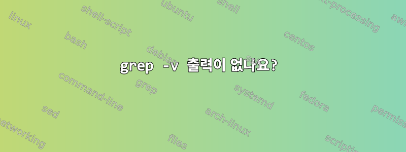 grep -v 출력이 없나요?