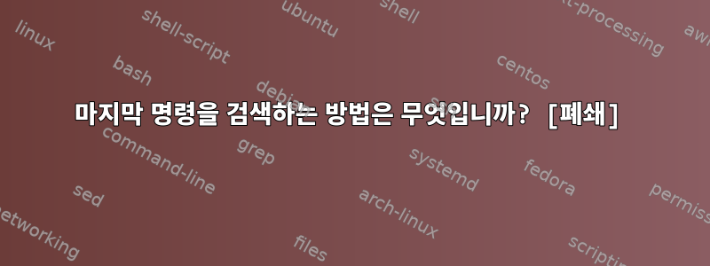 마지막 명령을 검색하는 방법은 무엇입니까? [폐쇄]