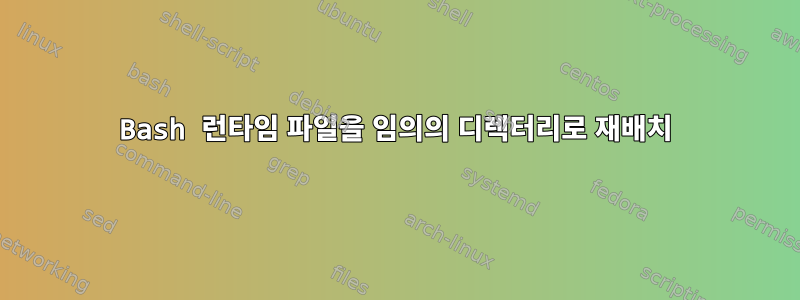 Bash 런타임 파일을 임의의 디렉터리로 재배치