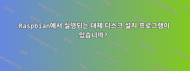 Raspbian에서 실행되는 대체 디스크 설치 프로그램이 있습니까?