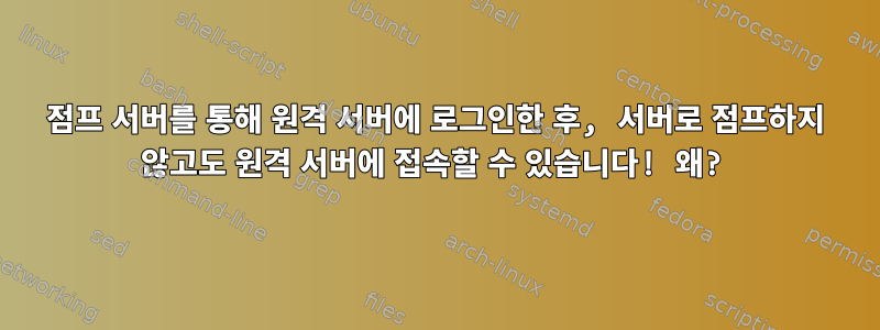 점프 서버를 통해 원격 서버에 로그인한 후, 서버로 점프하지 않고도 원격 서버에 접속할 수 있습니다! 왜?