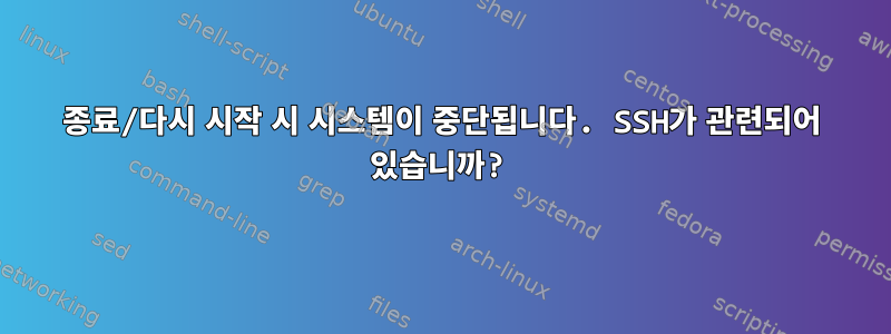 종료/다시 시작 시 시스템이 중단됩니다. SSH가 관련되어 있습니까?