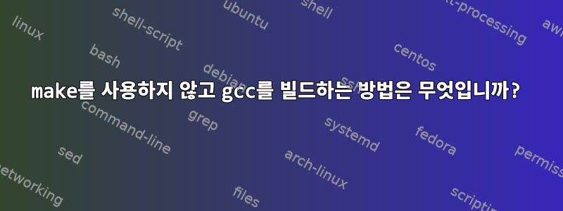 make를 사용하지 않고 gcc를 빌드하는 방법은 무엇입니까?