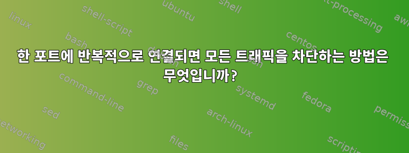 한 포트에 반복적으로 연결되면 모든 트래픽을 차단하는 방법은 무엇입니까?