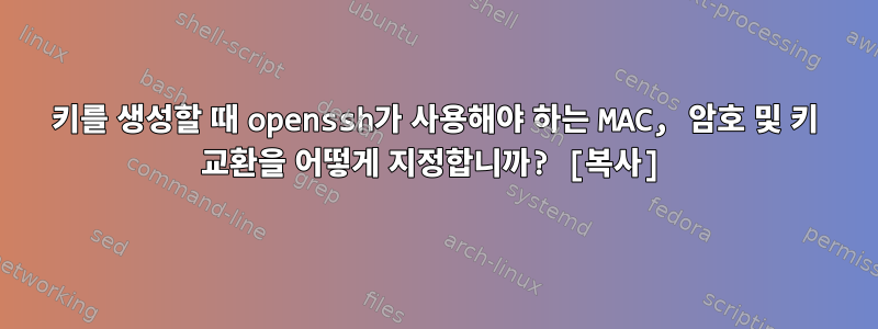 키를 생성할 때 openssh가 사용해야 하는 MAC, 암호 및 키 교환을 어떻게 지정합니까? [복사]