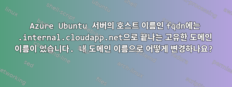 Azure Ubuntu 서버의 호스트 이름인 fqdn에는 .internal.cloudapp.net으로 끝나는 고유한 도메인 이름이 있습니다. 내 도메인 이름으로 어떻게 변경하나요?