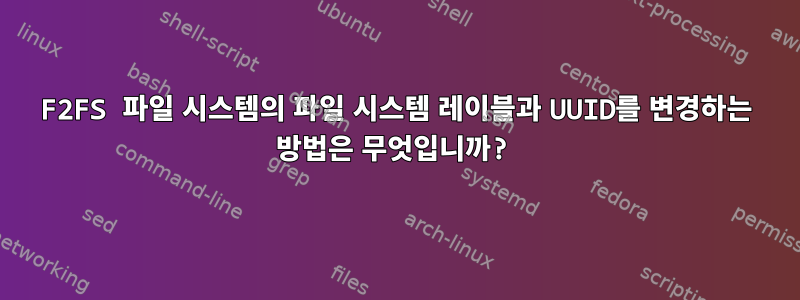 F2FS 파일 시스템의 파일 시스템 레이블과 UUID를 변경하는 방법은 무엇입니까?