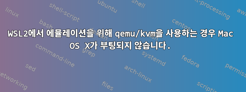 WSL2에서 에뮬레이션을 위해 qemu/kvm을 사용하는 경우 Mac OS X가 부팅되지 않습니다.