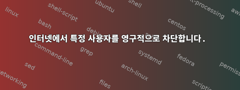 인터넷에서 특정 사용자를 영구적으로 차단합니다.