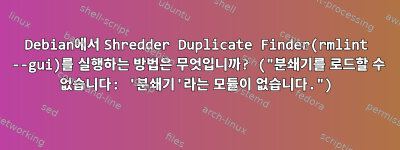 Debian에서 Shredder Duplicate Finder(rmlint --gui)를 실행하는 방법은 무엇입니까? ("분쇄기를 로드할 수 없습니다: '분쇄기'라는 모듈이 없습니다.")