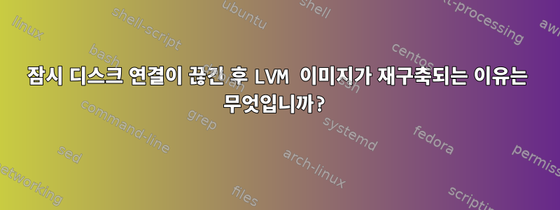 잠시 디스크 연결이 끊긴 후 LVM 이미지가 재구축되는 이유는 무엇입니까?