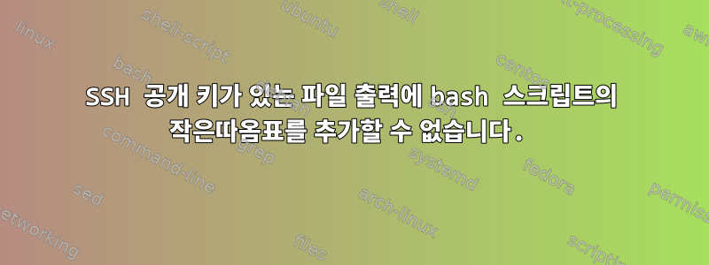 SSH 공개 키가 있는 파일 출력에 bash 스크립트의 작은따옴표를 추가할 수 없습니다.