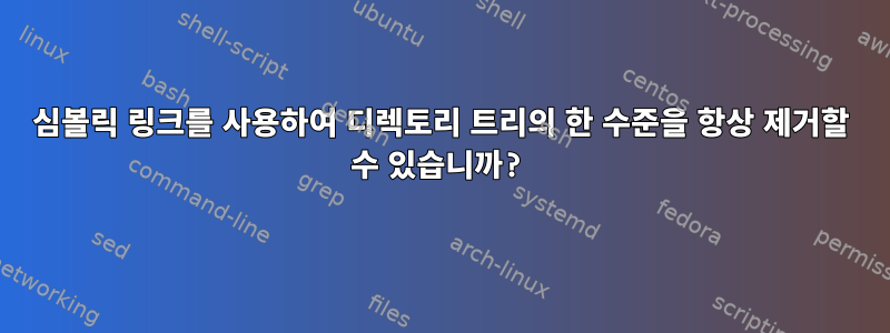 심볼릭 링크를 사용하여 디렉토리 트리의 한 수준을 항상 제거할 수 있습니까?