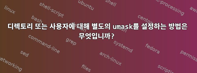 디렉토리 또는 사용자에 대해 별도의 umask를 설정하는 방법은 무엇입니까?