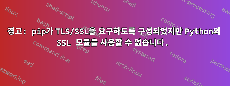 경고: pip가 TLS/SSL을 요구하도록 구성되었지만 Python의 SSL 모듈을 사용할 수 없습니다.