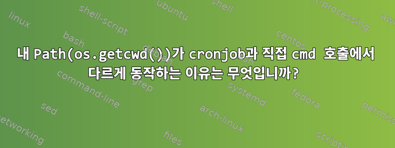 내 Path(os.getcwd())가 cronjob과 직접 cmd 호출에서 다르게 동작하는 이유는 무엇입니까?