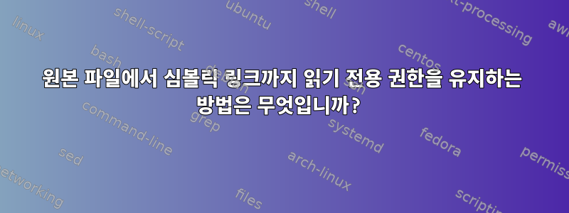 원본 파일에서 심볼릭 링크까지 읽기 전용 권한을 유지하는 방법은 무엇입니까?