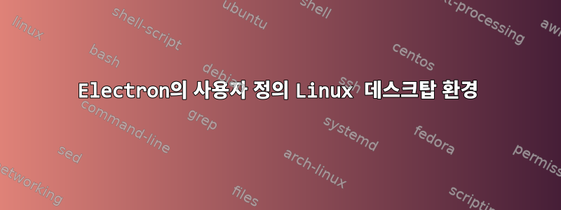 Electron의 사용자 정의 Linux 데스크탑 환경