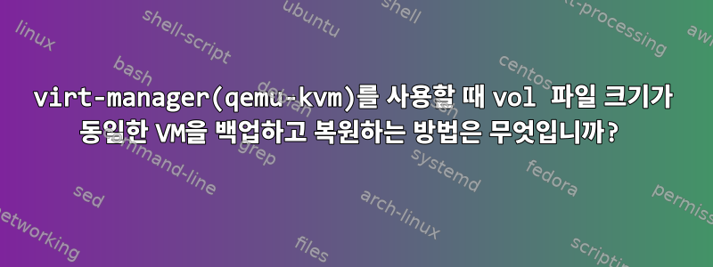 virt-manager(qemu-kvm)를 사용할 때 vol 파일 크기가 동일한 VM을 백업하고 복원하는 방법은 무엇입니까?