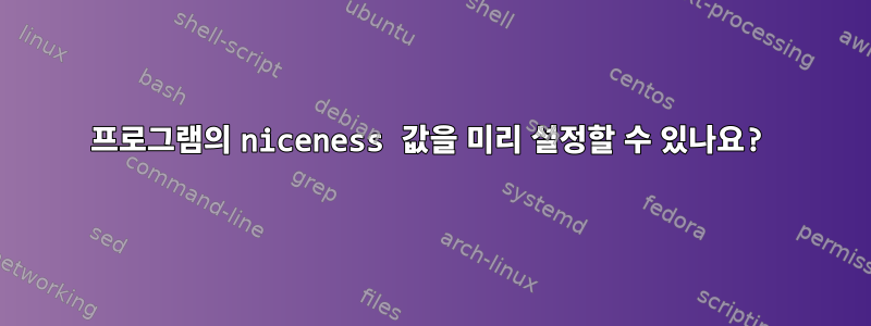 프로그램의 niceness 값을 미리 설정할 수 있나요?