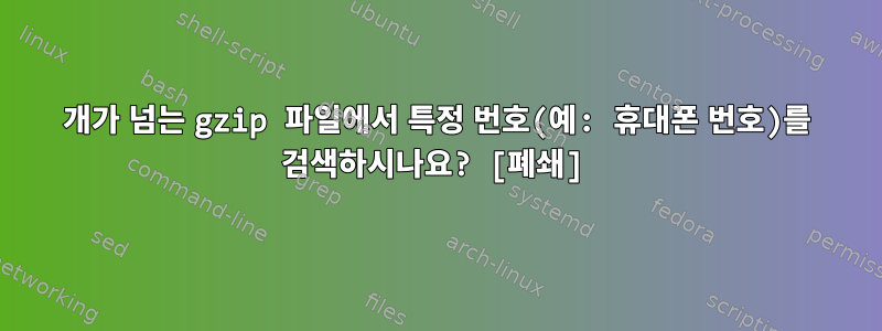 1000개가 넘는 gzip 파일에서 특정 번호(예: 휴대폰 번호)를 검색하시나요? [폐쇄]