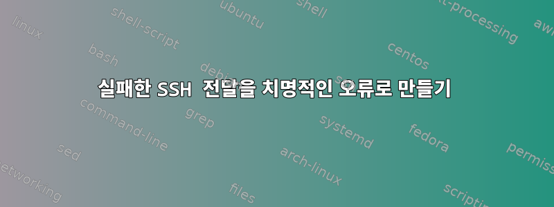 실패한 SSH 전달을 치명적인 오류로 만들기