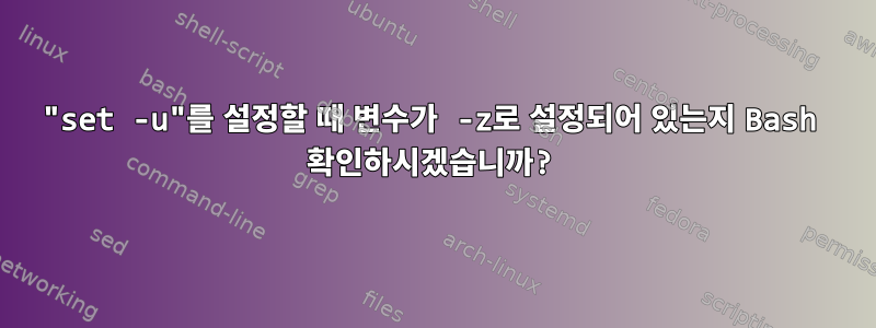 "set -u"를 설정할 때 변수가 -z로 설정되어 있는지 Bash 확인하시겠습니까?