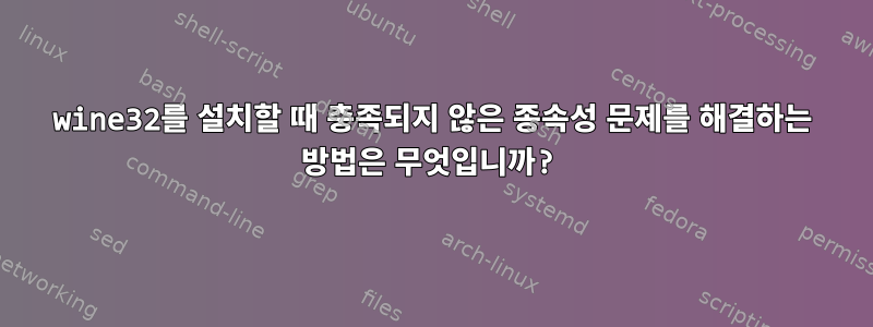 wine32를 설치할 때 충족되지 않은 종속성 문제를 해결하는 방법은 무엇입니까?