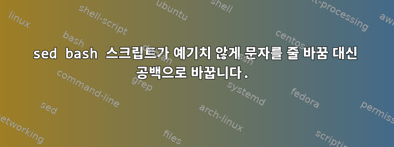 sed bash 스크립트가 예기치 않게 문자를 줄 바꿈 대신 공백으로 바꿉니다.