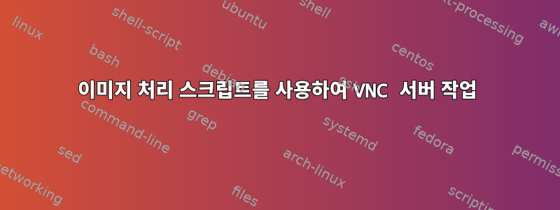 이미지 처리 스크립트를 사용하여 VNC 서버 작업