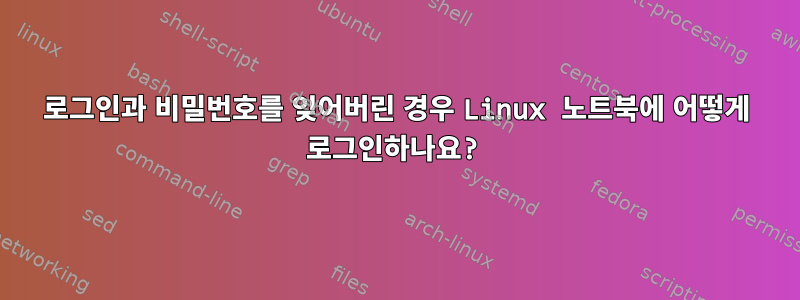 로그인과 비밀번호를 잊어버린 경우 Linux 노트북에 어떻게 로그인하나요?