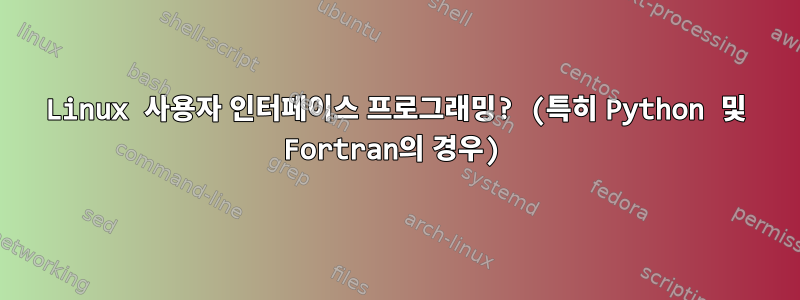 Linux 사용자 인터페이스 프로그래밍? (특히 Python 및 Fortran의 경우)