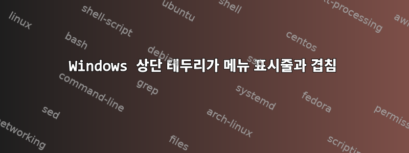 Windows 상단 테두리가 메뉴 표시줄과 겹침