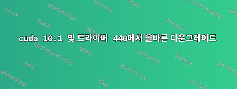 cuda 10.1 및 드라이버 440에서 올바른 다운그레이드