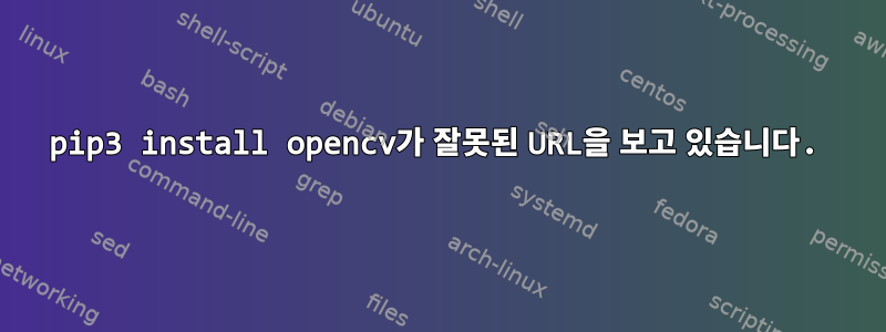 pip3 install opencv가 잘못된 URL을 보고 있습니다.