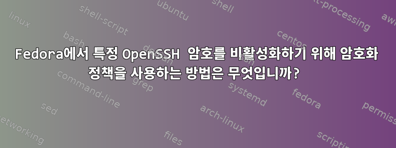 Fedora에서 특정 OpenSSH 암호를 비활성화하기 위해 암호화 정책을 사용하는 방법은 무엇입니까?