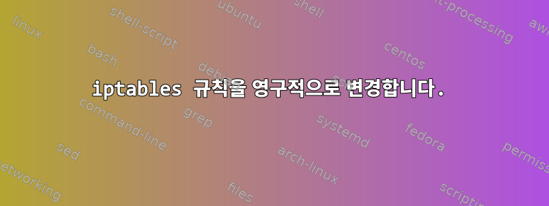 iptables 규칙을 영구적으로 변경합니다.