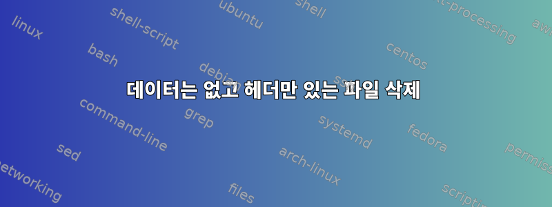 데이터는 없고 헤더만 있는 파일 삭제