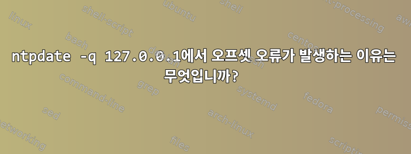 ntpdate -q 127.0.0.1에서 오프셋 오류가 발생하는 이유는 무엇입니까?